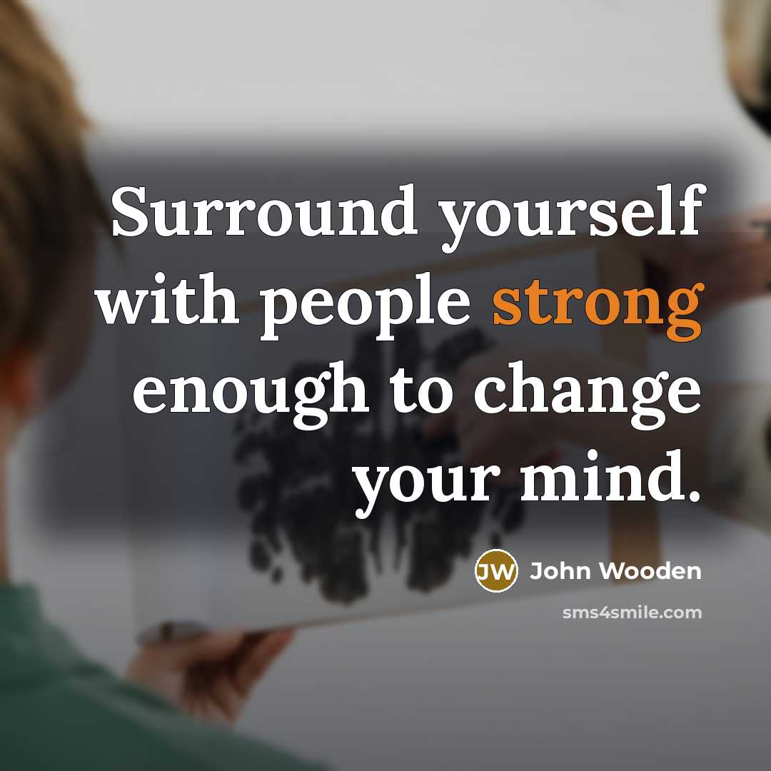 “Surround yourself with people strong enough to change your mind.…” quote by John Wooden