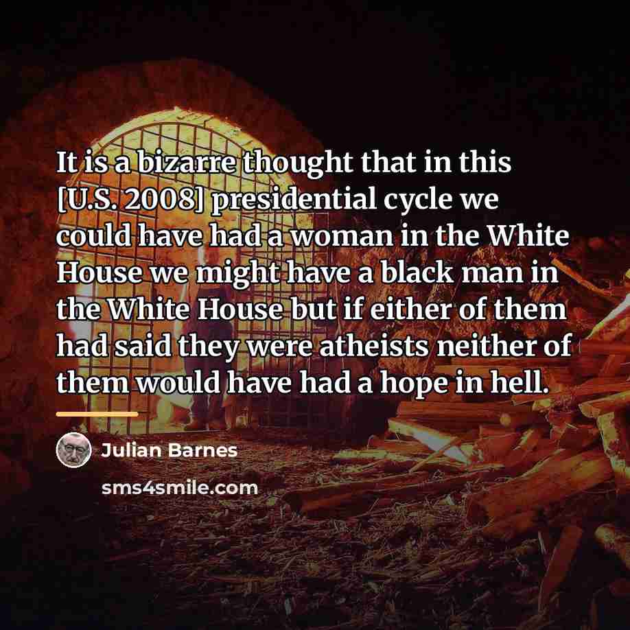 “It is a bizarre thought that in this [U.S. 2008]…” quote by Julian Barnes