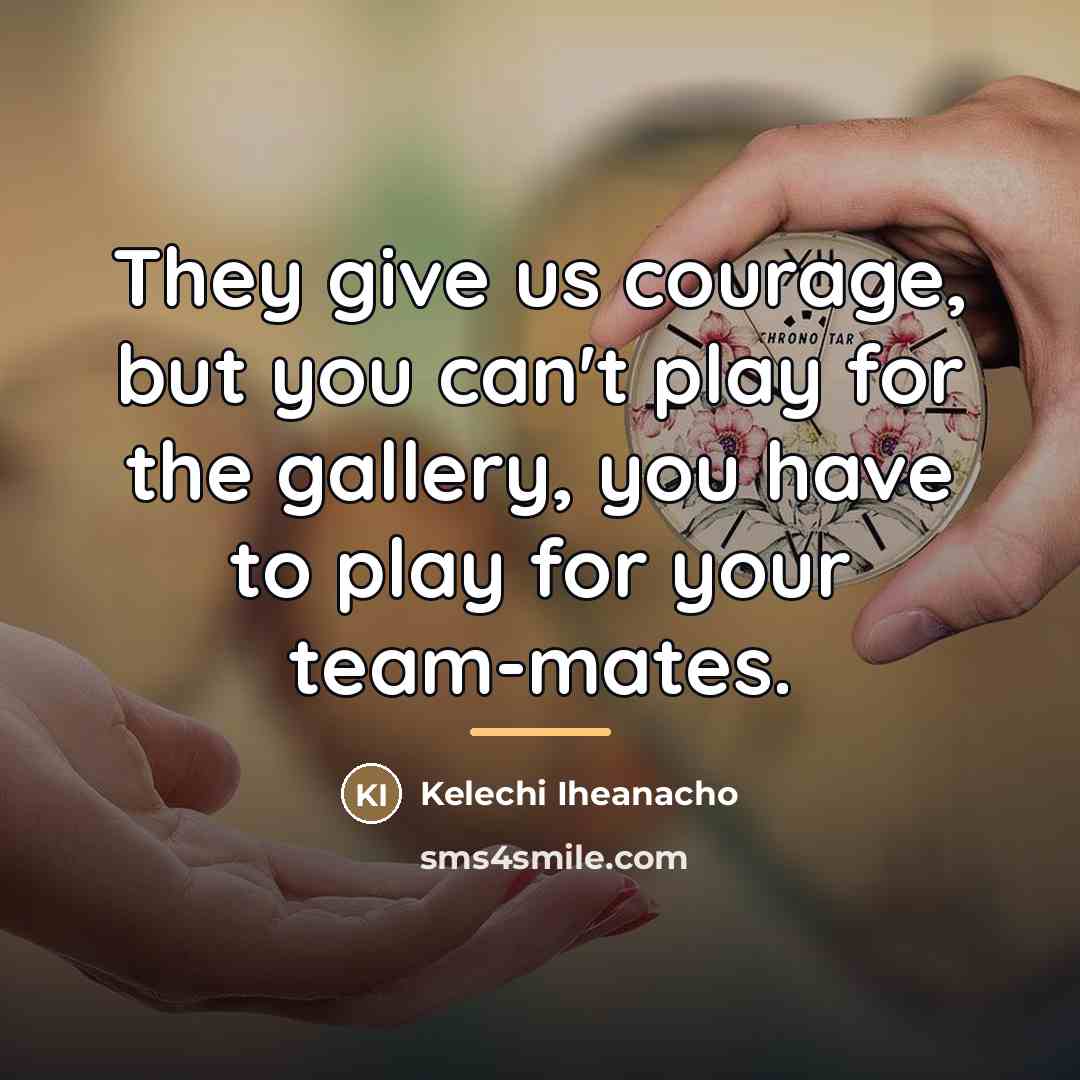 “They give us courage, but you can't play for the…” quote by Kelechi Iheanacho