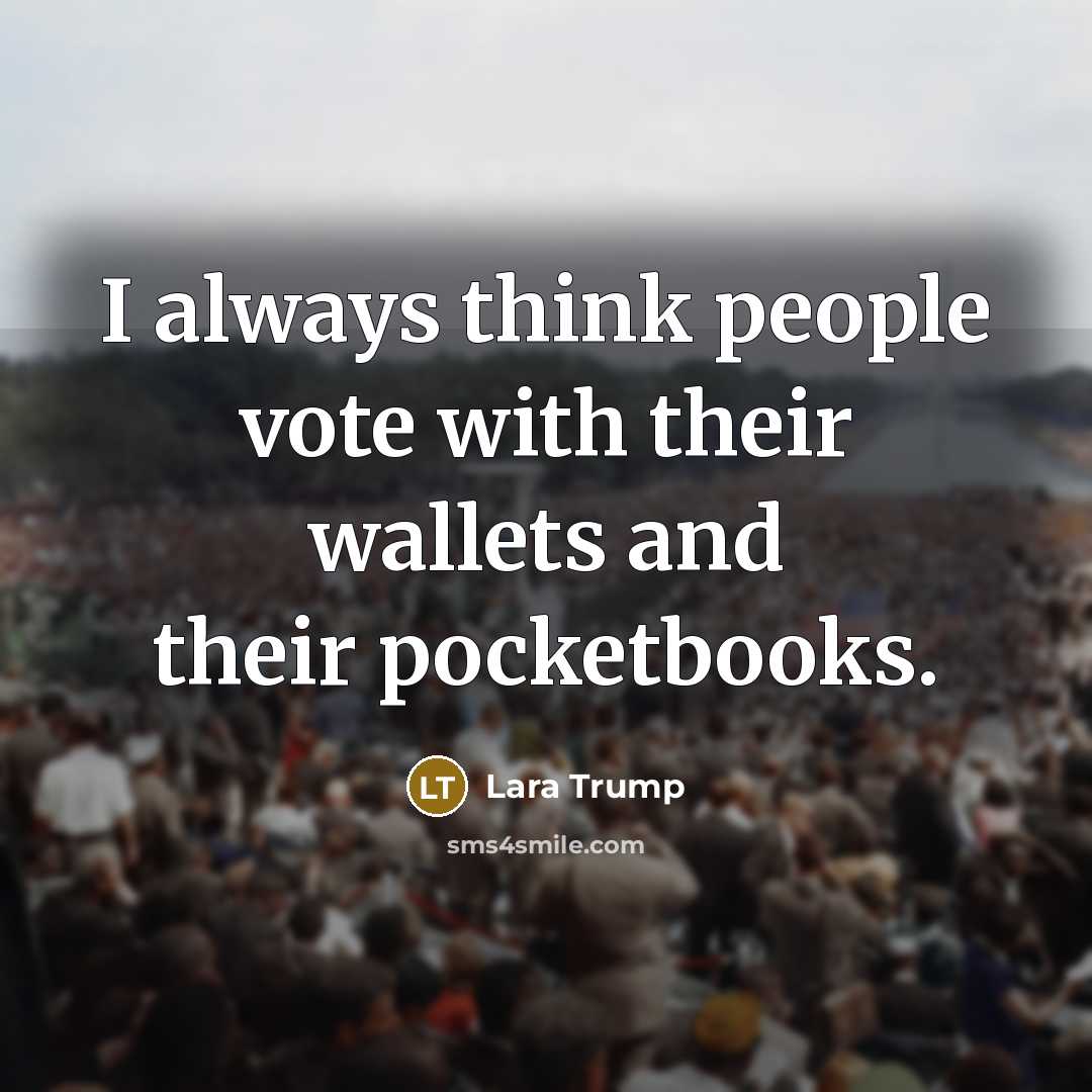 “I always think people vote with their wallets and their…” quote by Lara Trump