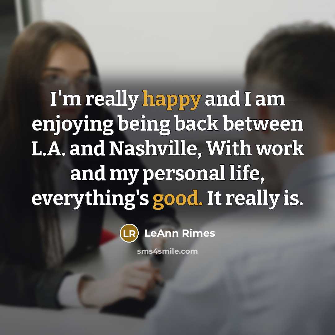 “I'm really happy and I am enjoying being back between L.A. and Nashville, With work and my personal life, everything's good. It really is.” quote by LeAnn Rimes
