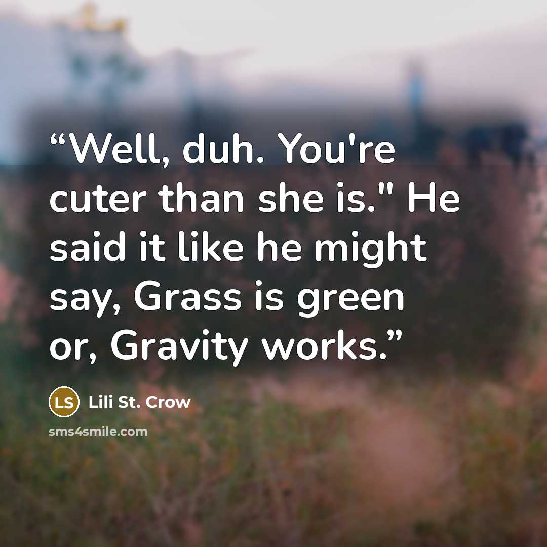 “Well, duh. You're cuter than she is." He said it like he might say, Grass is green or, Gravity works.” quote by Lili St. Crow