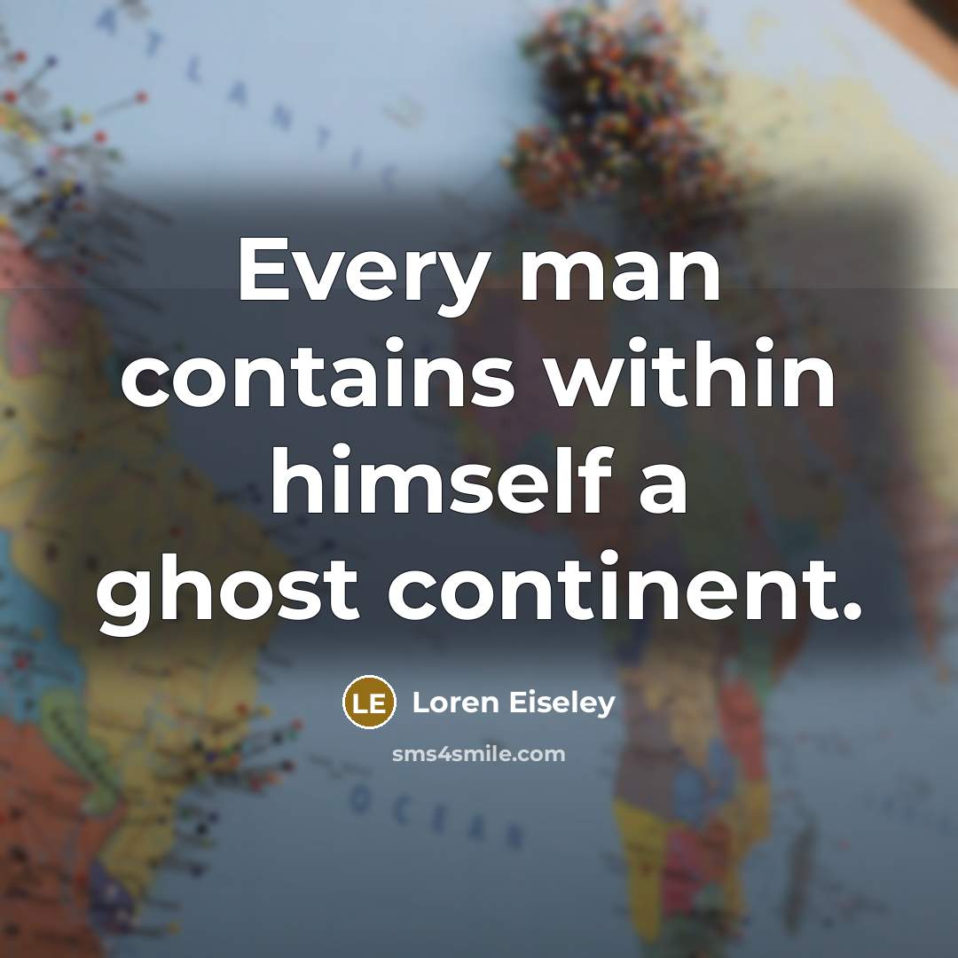 “Every man contains within himself a ghost continent.” quote by Loren Eiseley
