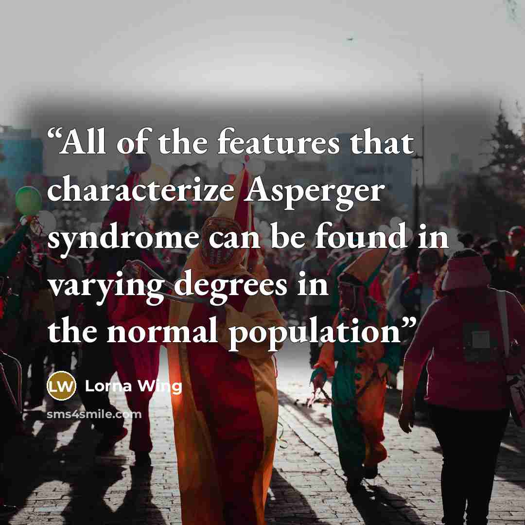“All of the features that characterize Asperger syndrome can be found in varying degrees in the normal population” quote by Lorna Wing