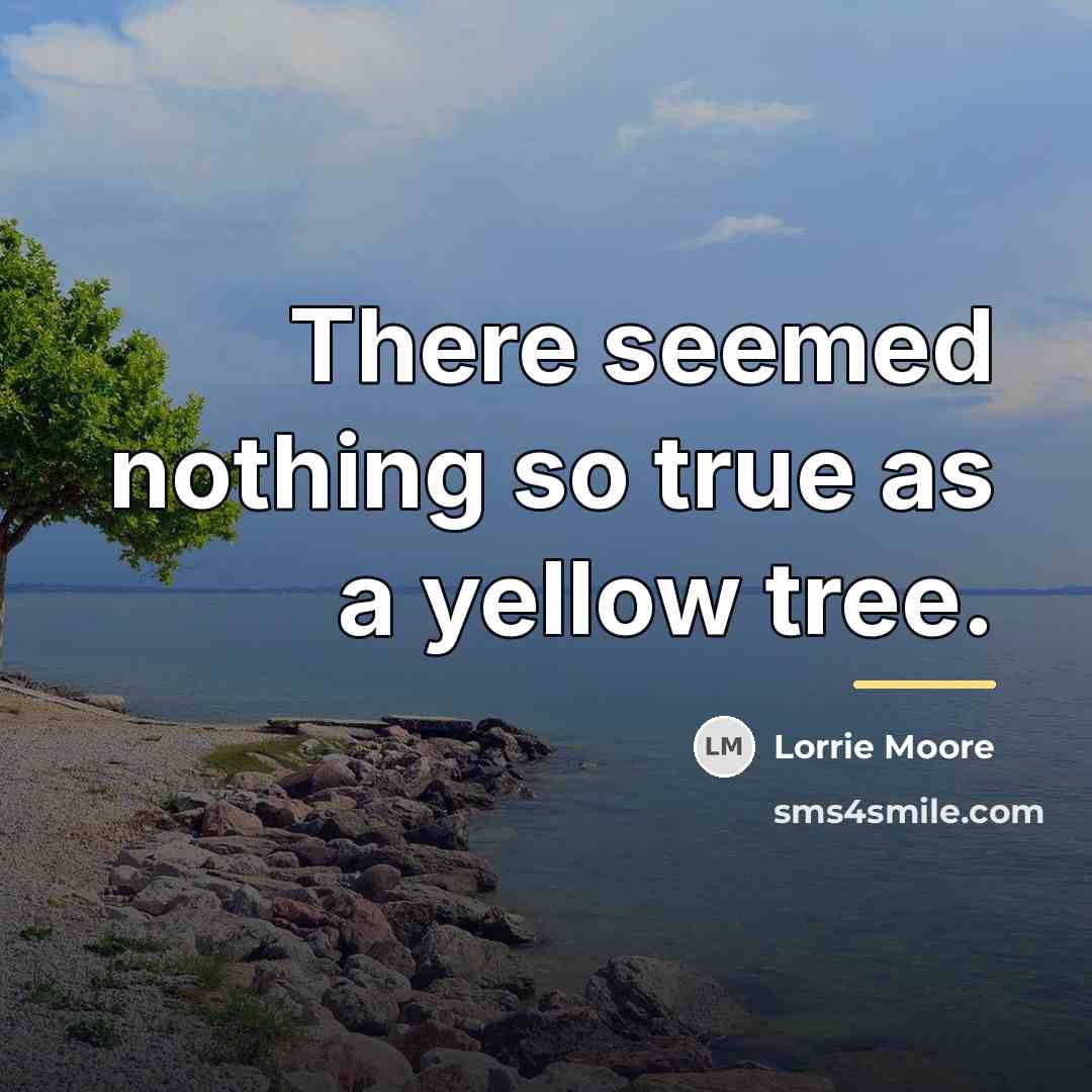 “There seemed nothing so true as a yellow tree.…” quote by Lorrie Moore