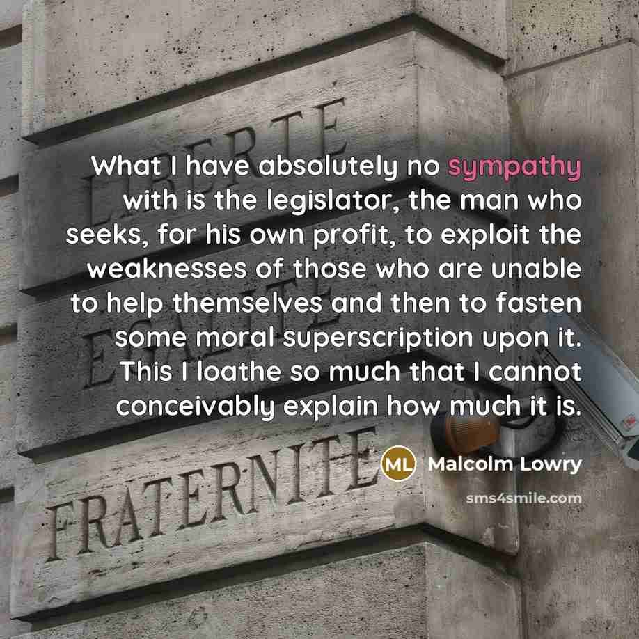 “What I have absolutely no sympathy with is the legislator,…” quote by Malcolm Lowry