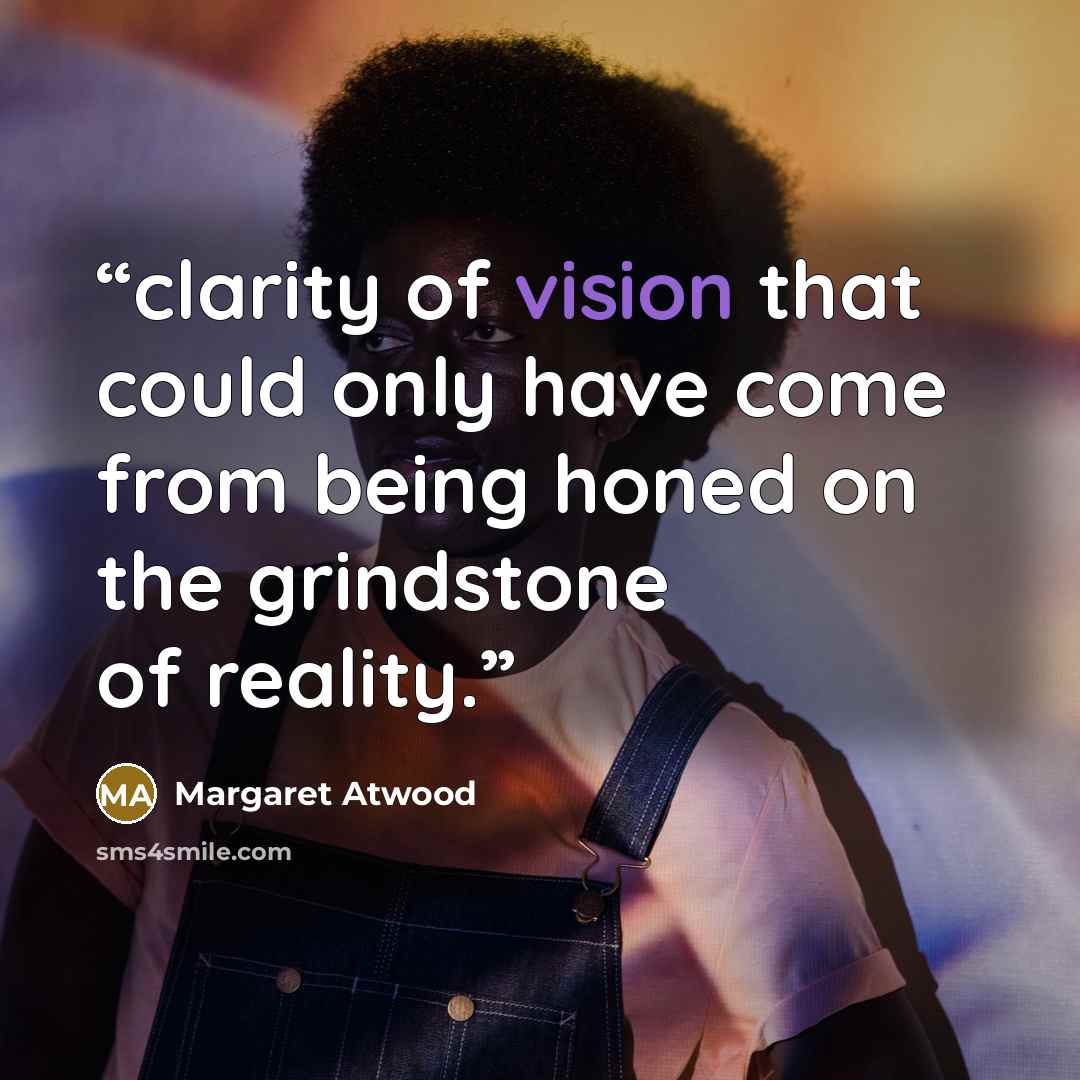 “clarity of vision that could only have come from being honed on the grindstone of reality.” quote by Margaret Atwood