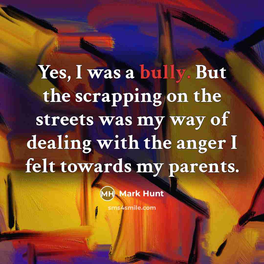 “Yes, I was a bully. But the scrapping on the…” quote by Mark Hunt