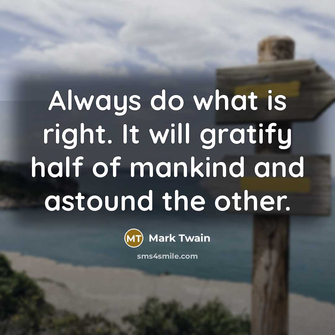 “Always do what is right. It will gratify half of mankind and astound the other.” quote by Mark Twain