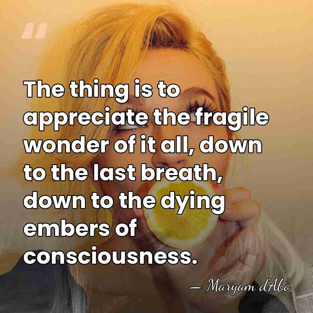 The thing is to appreciate the fragile wonder of it all, down&hellip; - Maryam D'Abo