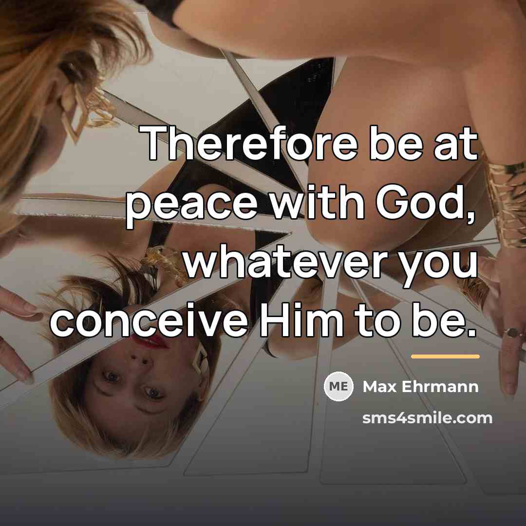 “Therefore be at peace with God, whatever you conceive Him…” quote by Max Ehrmann
