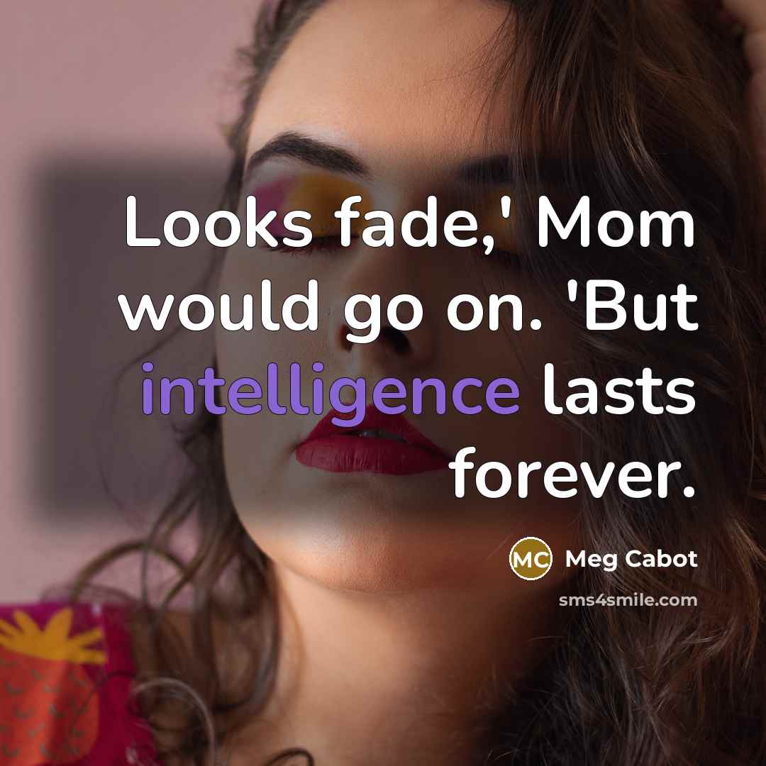 “Looks fade,' Mom would go on. 'But intelligence lasts forever.” quote by Meg Cabot