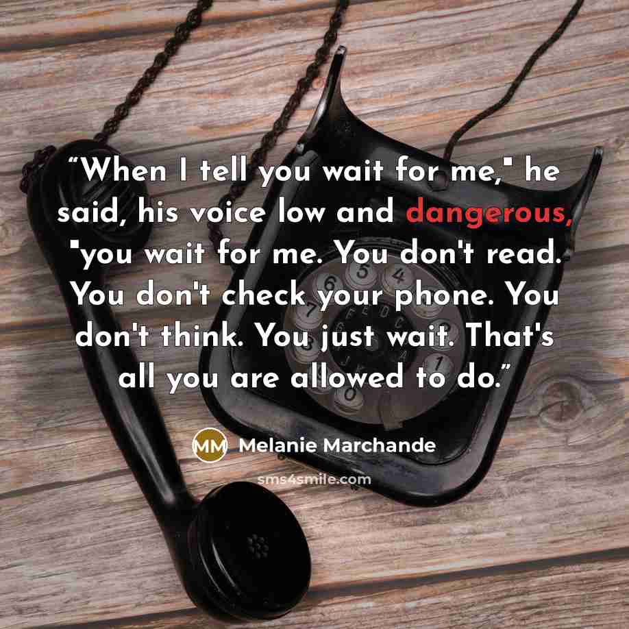 “When I tell you wait for me," he said, his voice low and dangerous, "you wait for me. You don't read. You don't check your phone. You don't think. You just wait. That's all you are allowed to do.” quote by Melanie Marchande