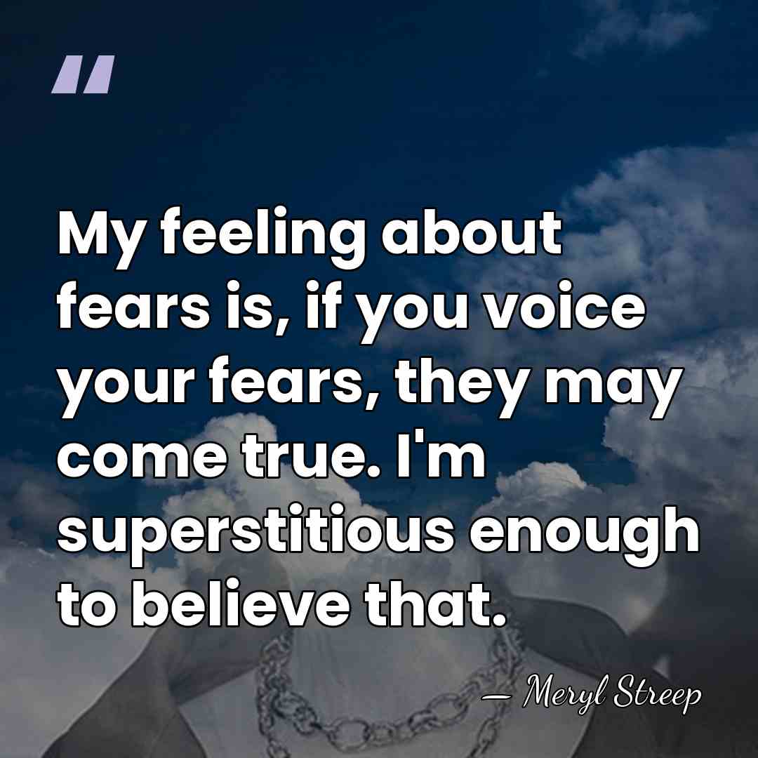 My feeling about fears is, if you voice your fears, they may&hellip; - Meryl Streep