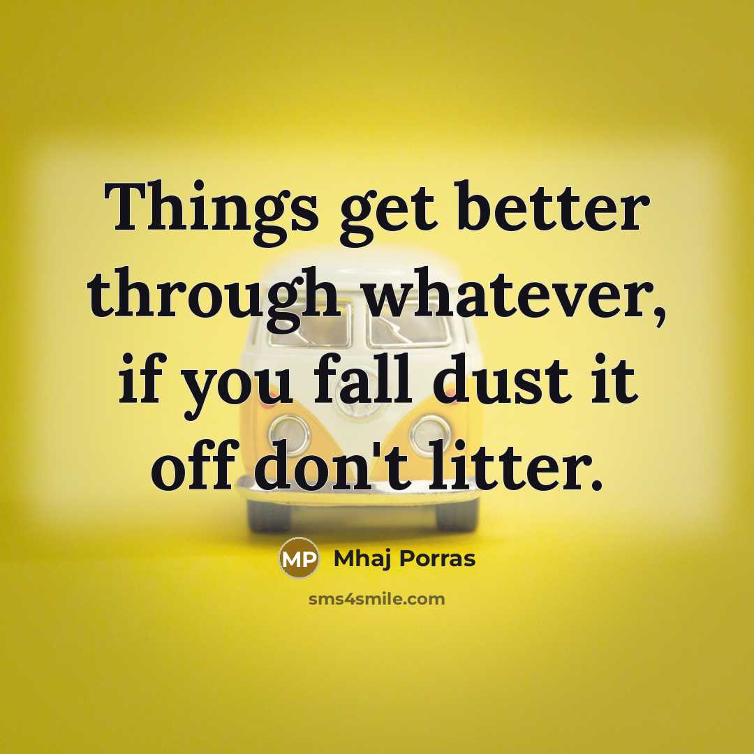 “Things get better through whatever, if you fall dust it…” quote by Mhaj Porras