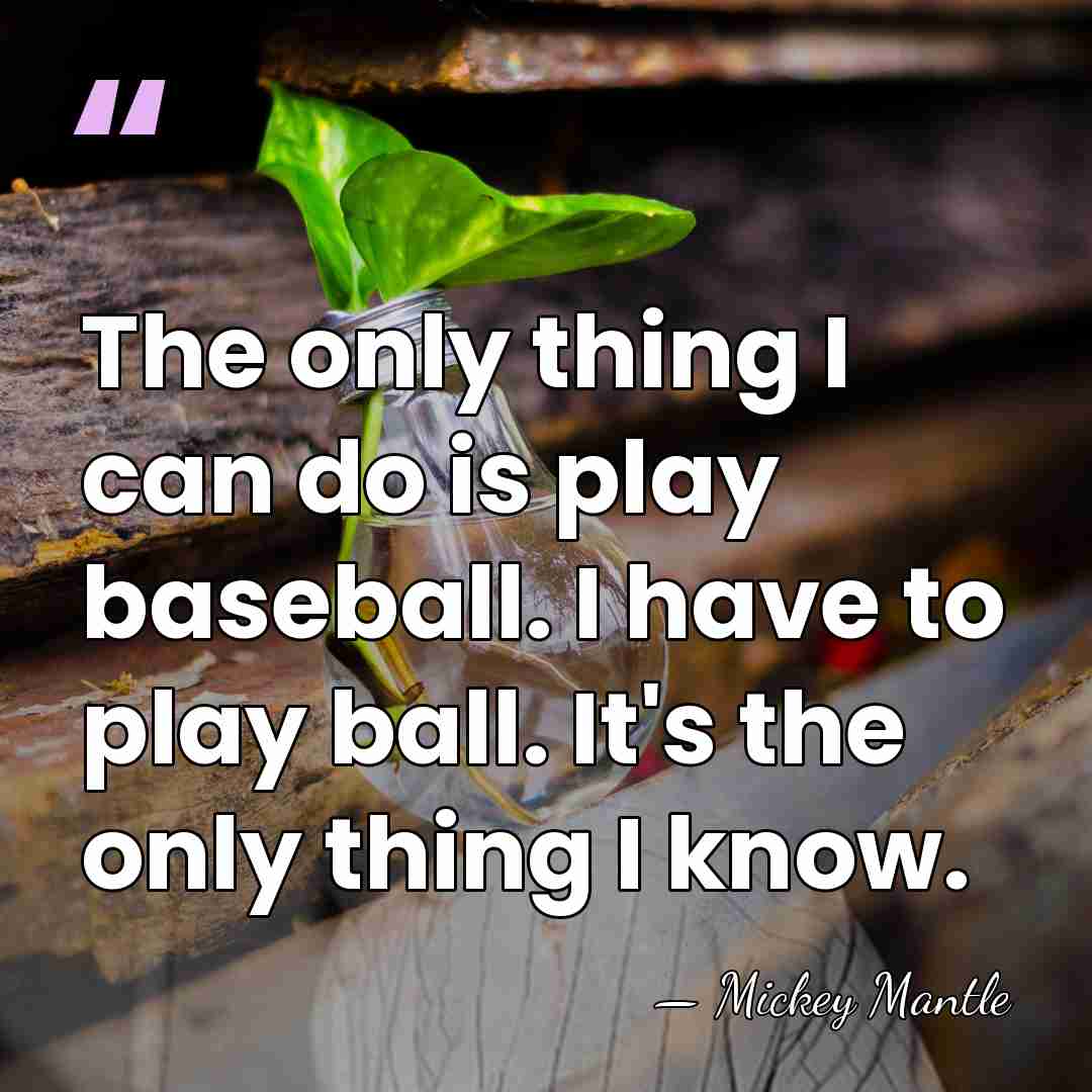 The only thing I can do is play baseball. I have to&hellip; - Mickey Mantle