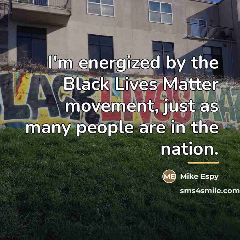 “I'm energized by the Black Lives Matter movement, just as…” quote by Mike Espy
