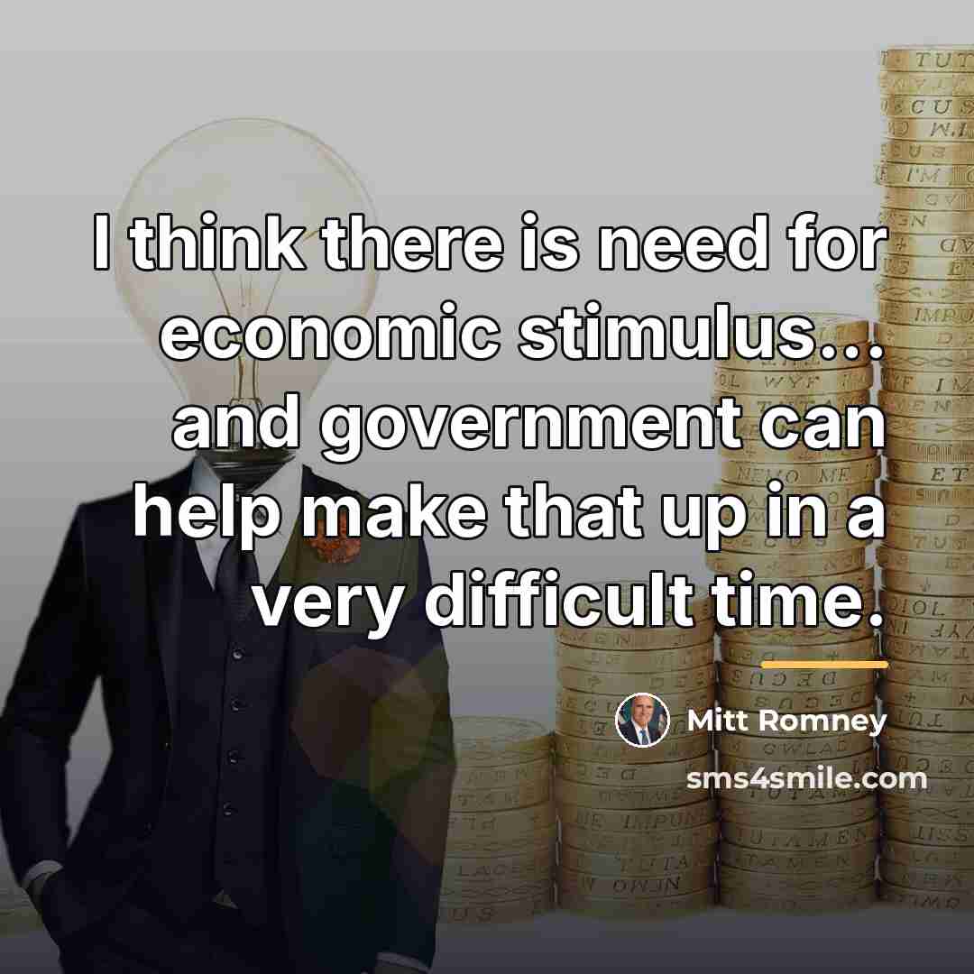 “I think there is need for economic stimulus... and government…” quote by Mitt Romney