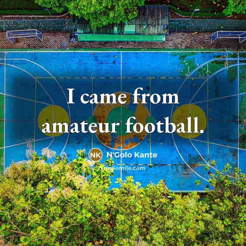 “I came from amateur football.…” quote by N'Golo Kante