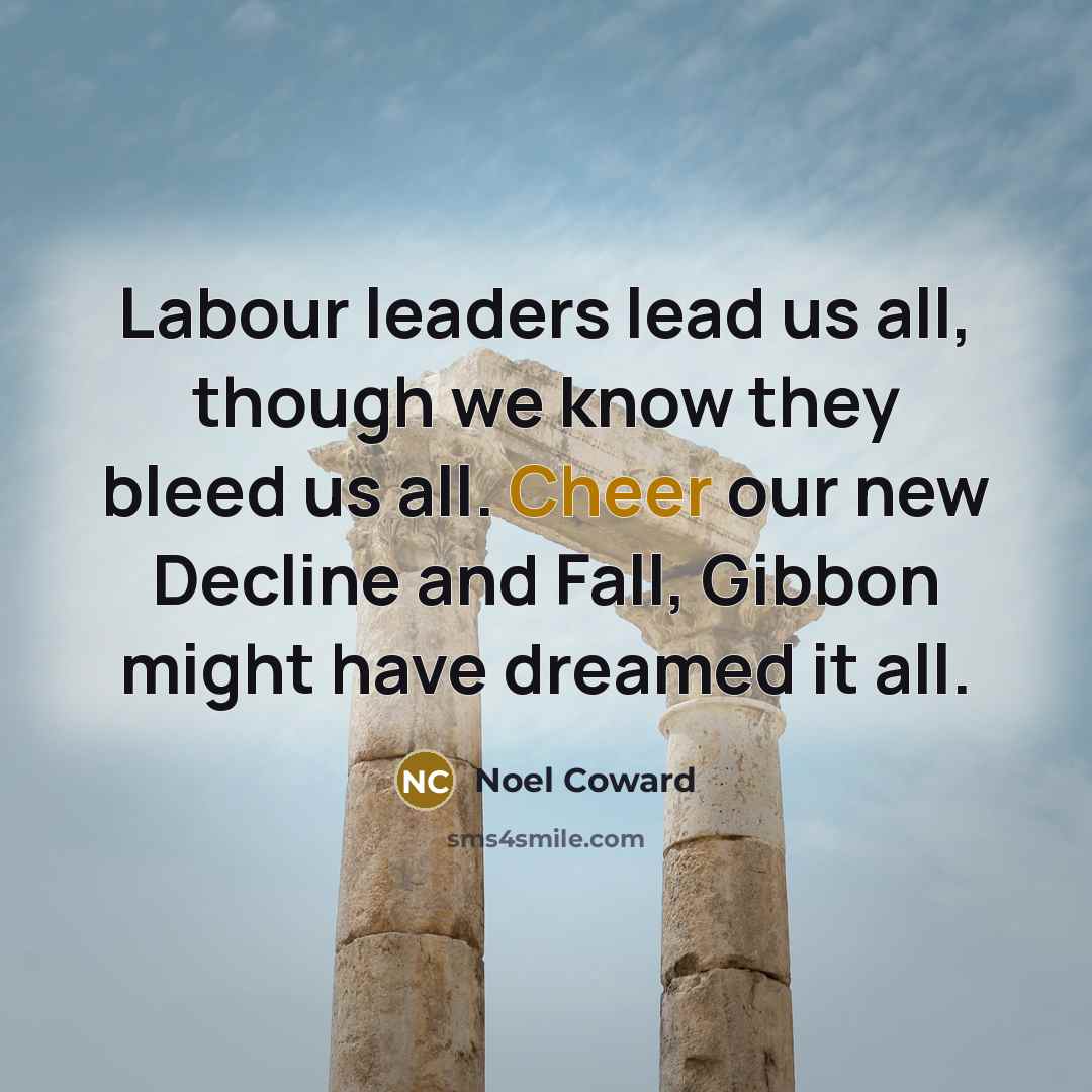 “Labour leaders lead us all, though we know they bleed…” quote by Noel Coward