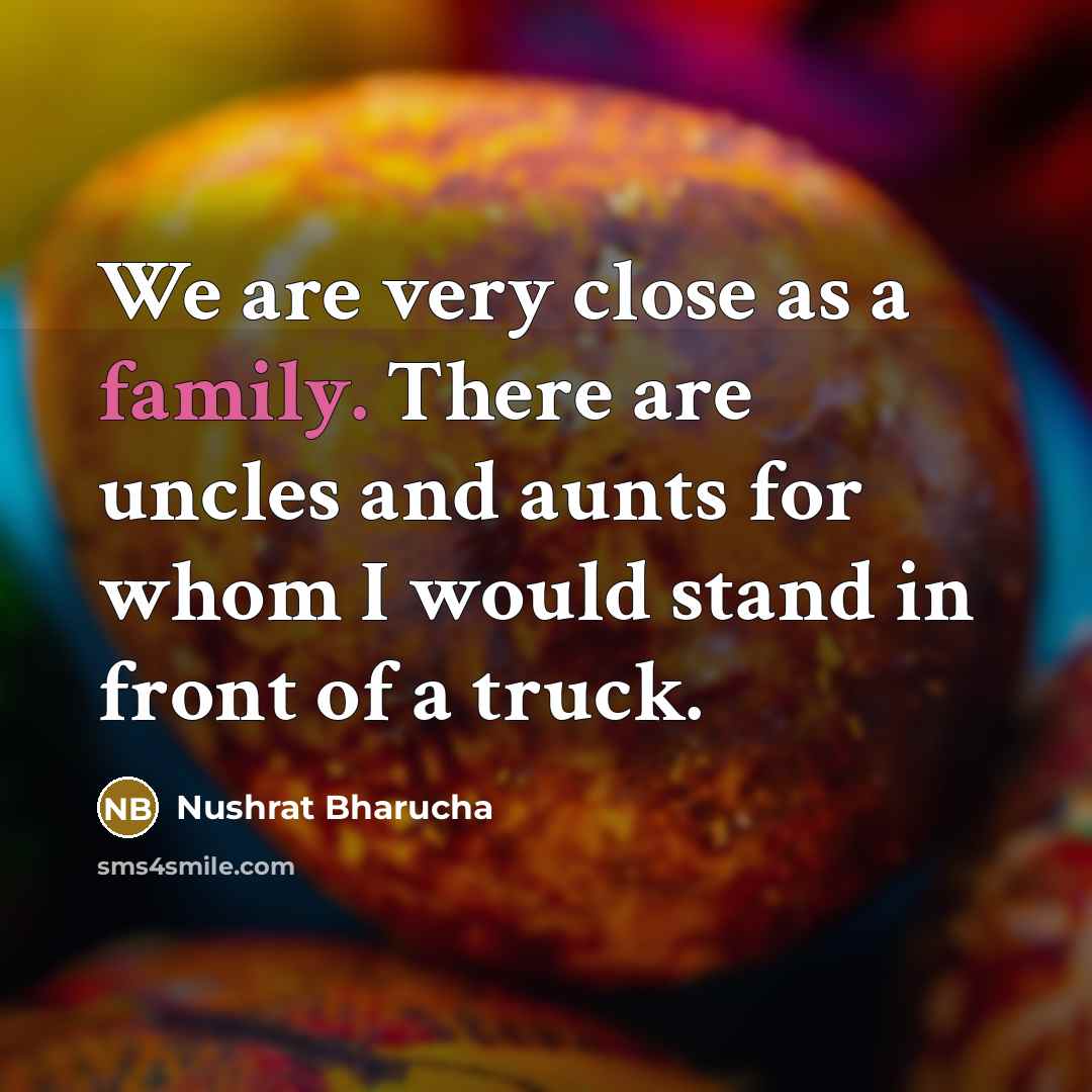 “We are very close as a family. There are uncles…” quote by Nushrat Bharucha