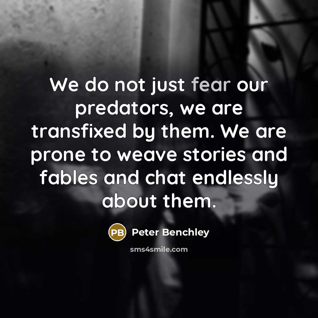 “We do not just fear our predators, we are transfixed…” quote by Peter Benchley