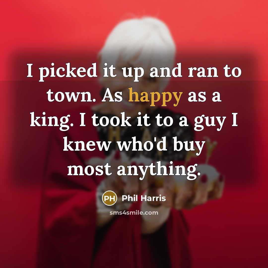 “I picked it up and ran to town. As happy…” quote by Phil Harris