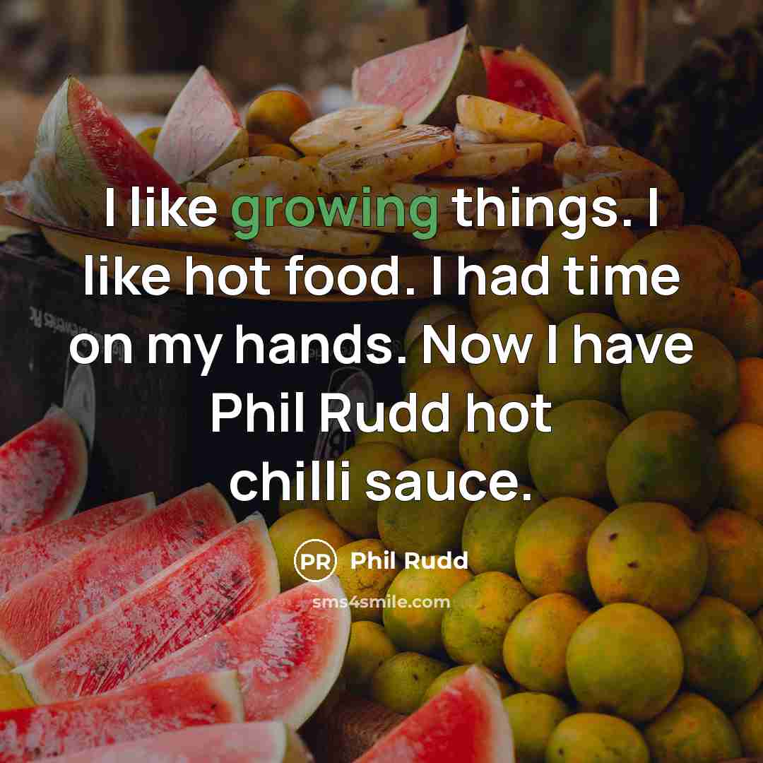 “I like growing things. I like hot food. I had…” quote by Phil Rudd