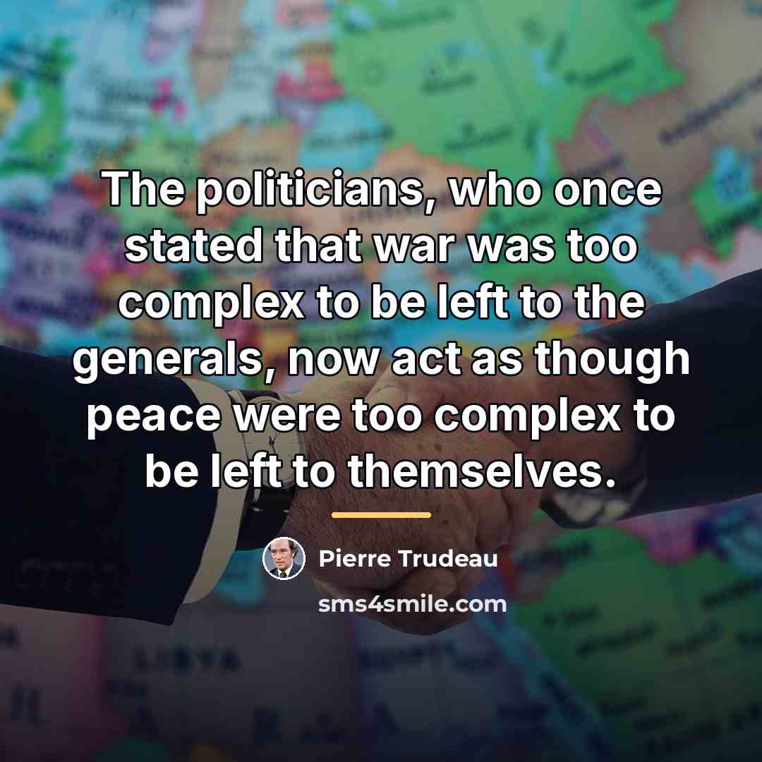 “The politicians, who once stated that war was too complex…” quote by Pierre Trudeau