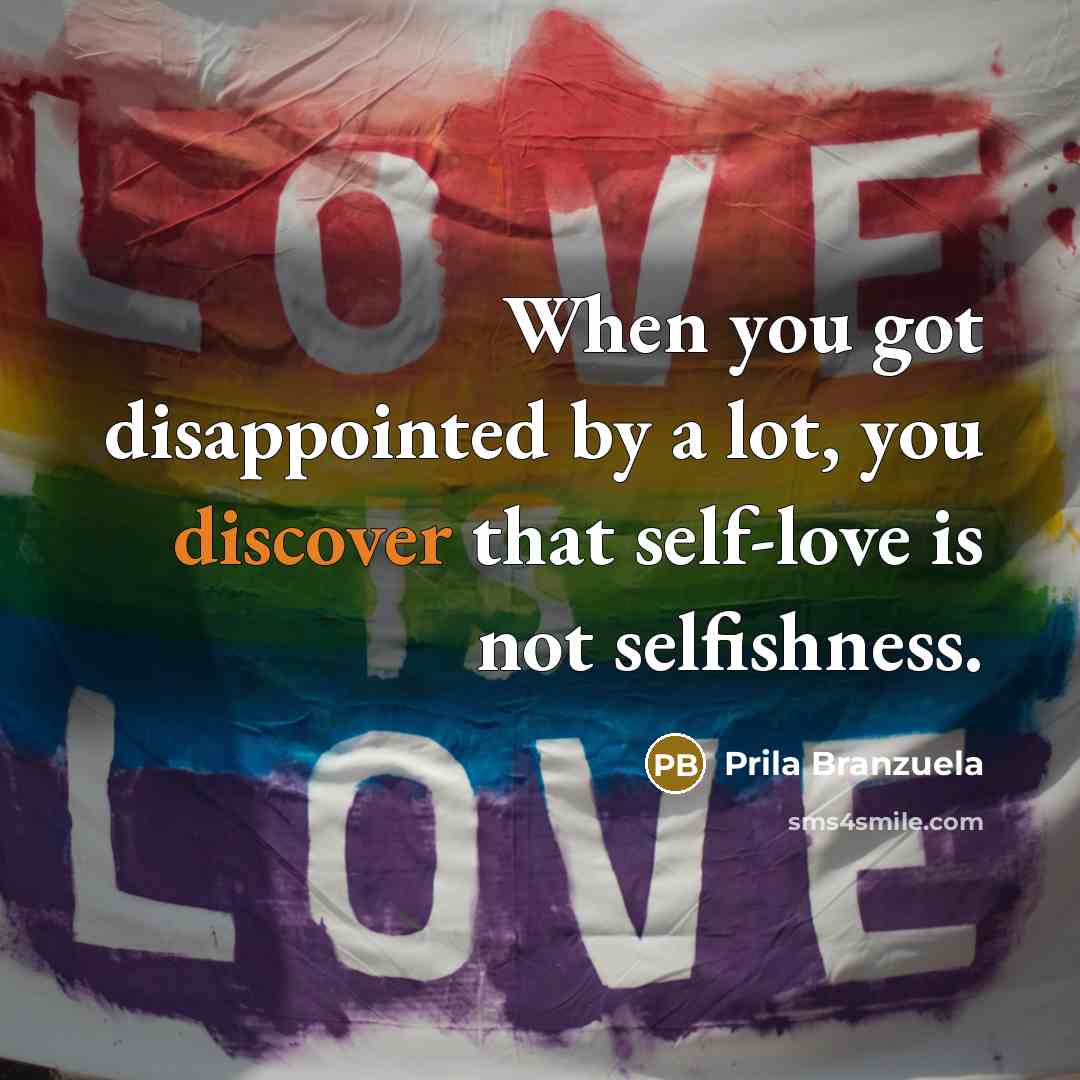 “When you got disappointed by a lot, you discover that self-love is not selfishness.” quote by Prila Branzuela