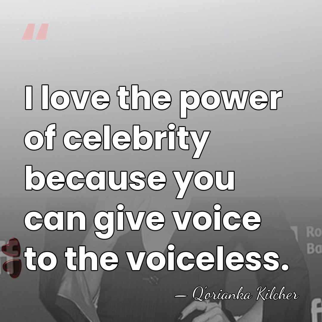 I love the power of celebrity because you can give voice to&hellip; - Q'orianka Kilcher