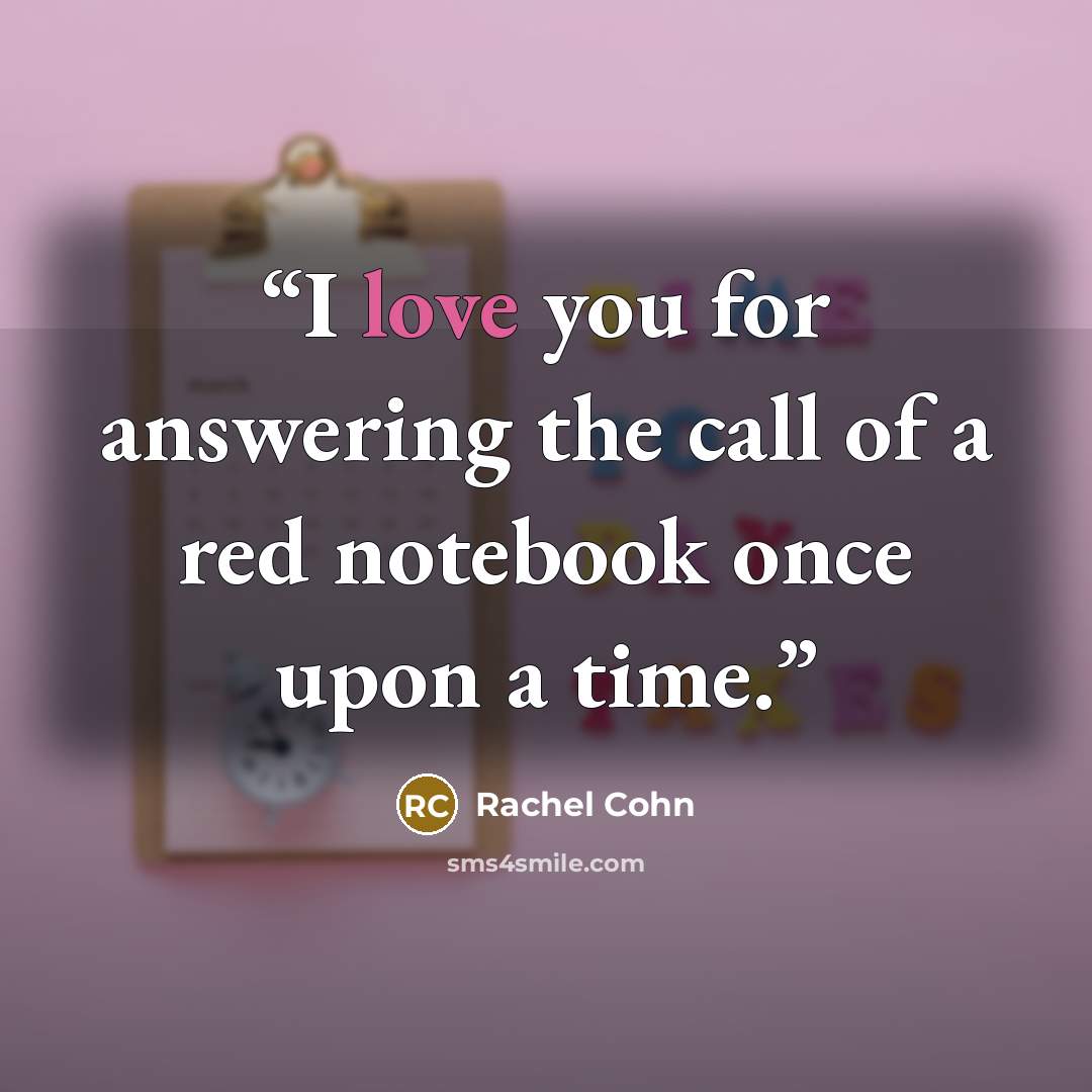 “I love you for answering the call of a red notebook once upon a time.” quote by Rachel Cohn