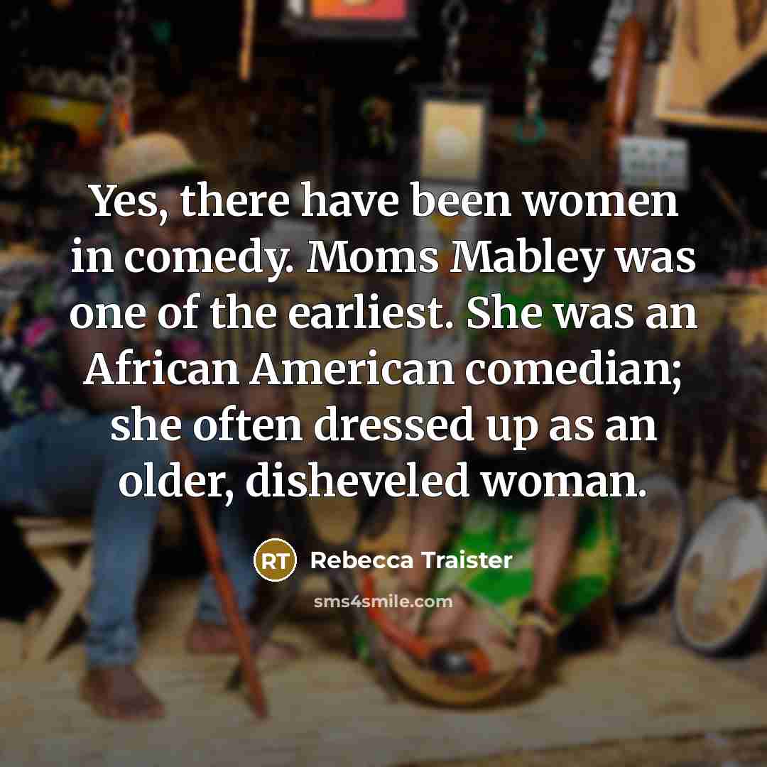 “Yes, there have been women in comedy. Moms Mabley was…” quote by Rebecca Traister