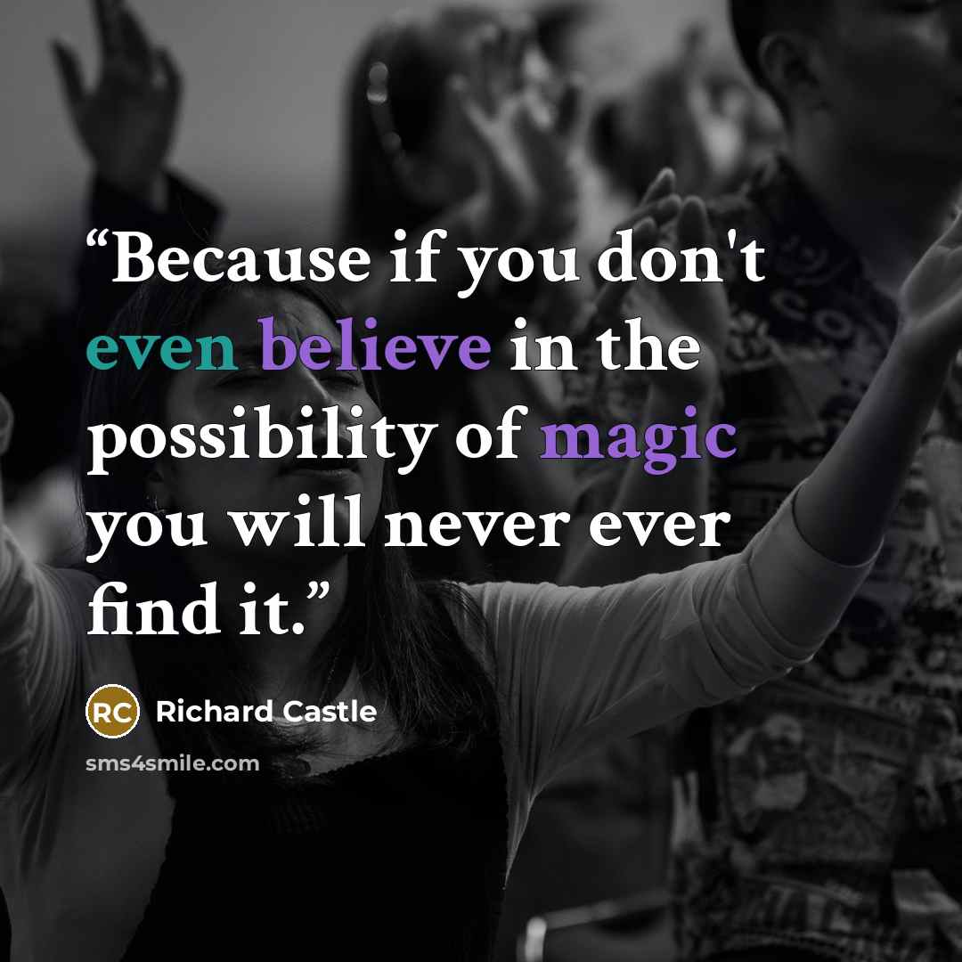 “Because if you don't even believe in the possibility of magic you will never ever find it.” quote by Richard Castle