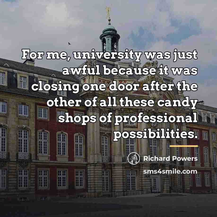 “For me, university was just awful because it was closing…” quote by Richard Powers