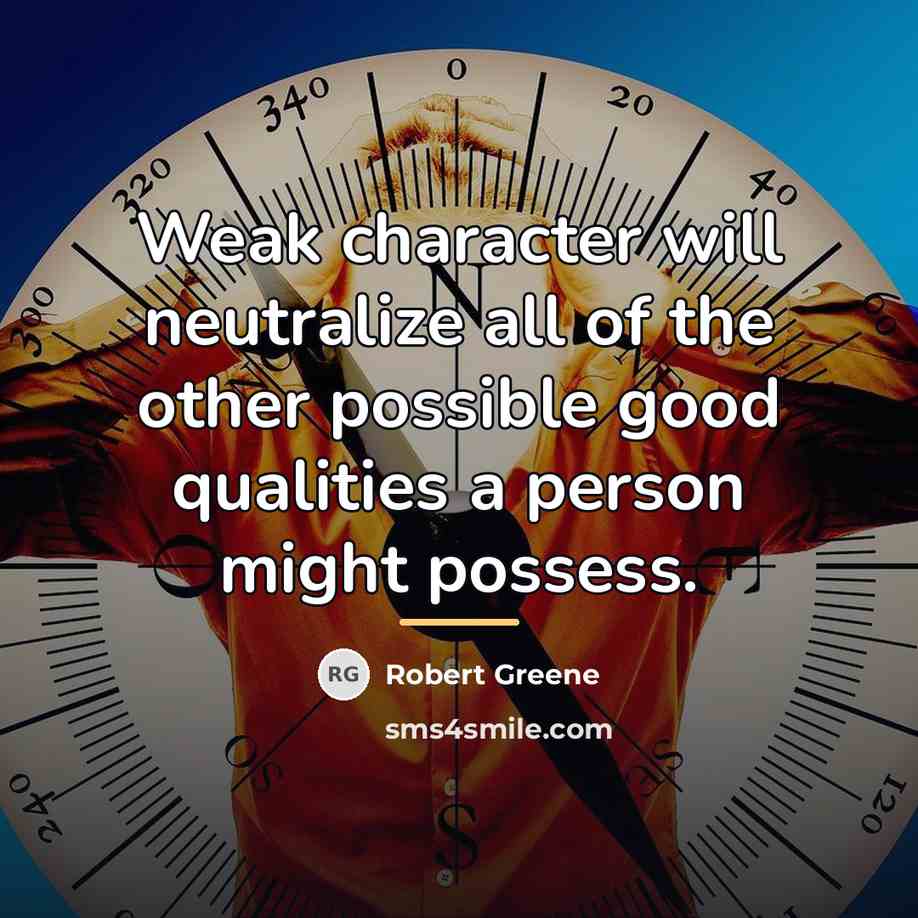 “Weak character will neutralize all of the other possible good…” quote by Robert Greene