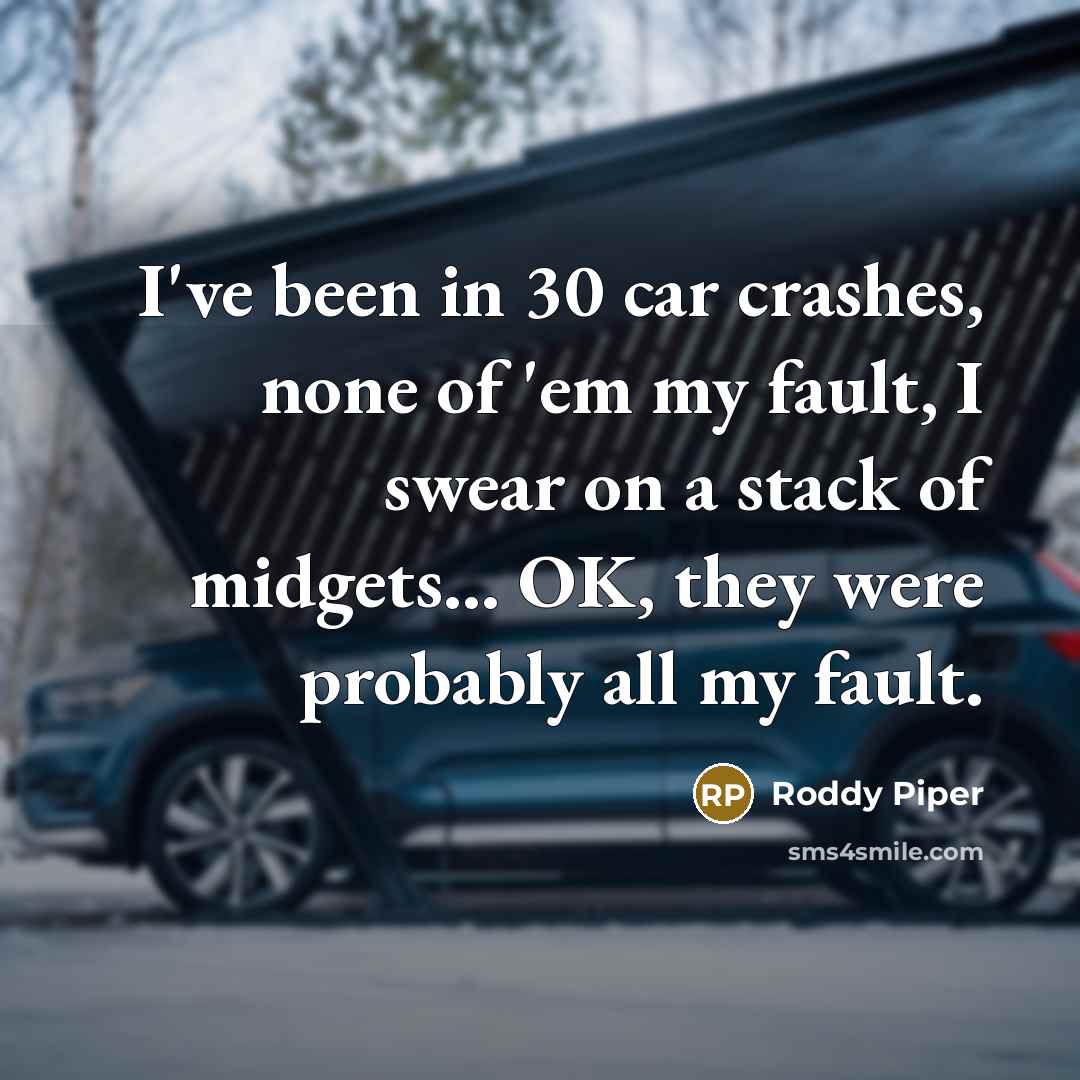 “I've been in 30 car crashes, none of 'em my…” quote by Roddy Piper