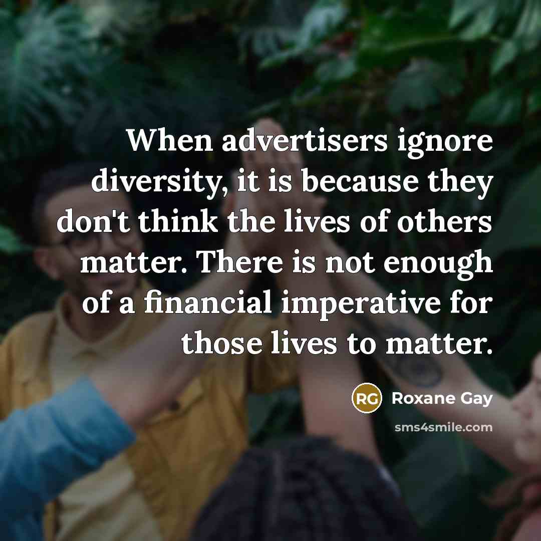 “When advertisers ignore diversity, it is because they don't think…” quote by Roxane Gay