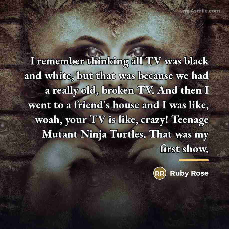“I remember thinking all TV was black and white, but…” quote by Ruby Rose