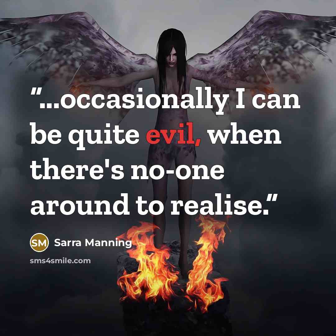 “...occasionally I can be quite evil, when there's no-one around to realise.” quote by Sarra Manning