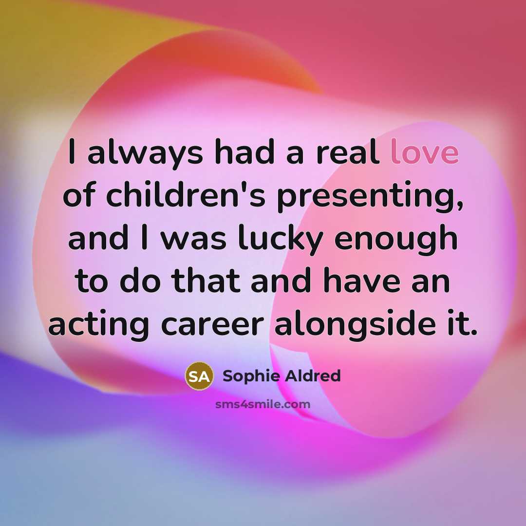 “I always had a real love of children's presenting, and…” quote by Sophie Aldred