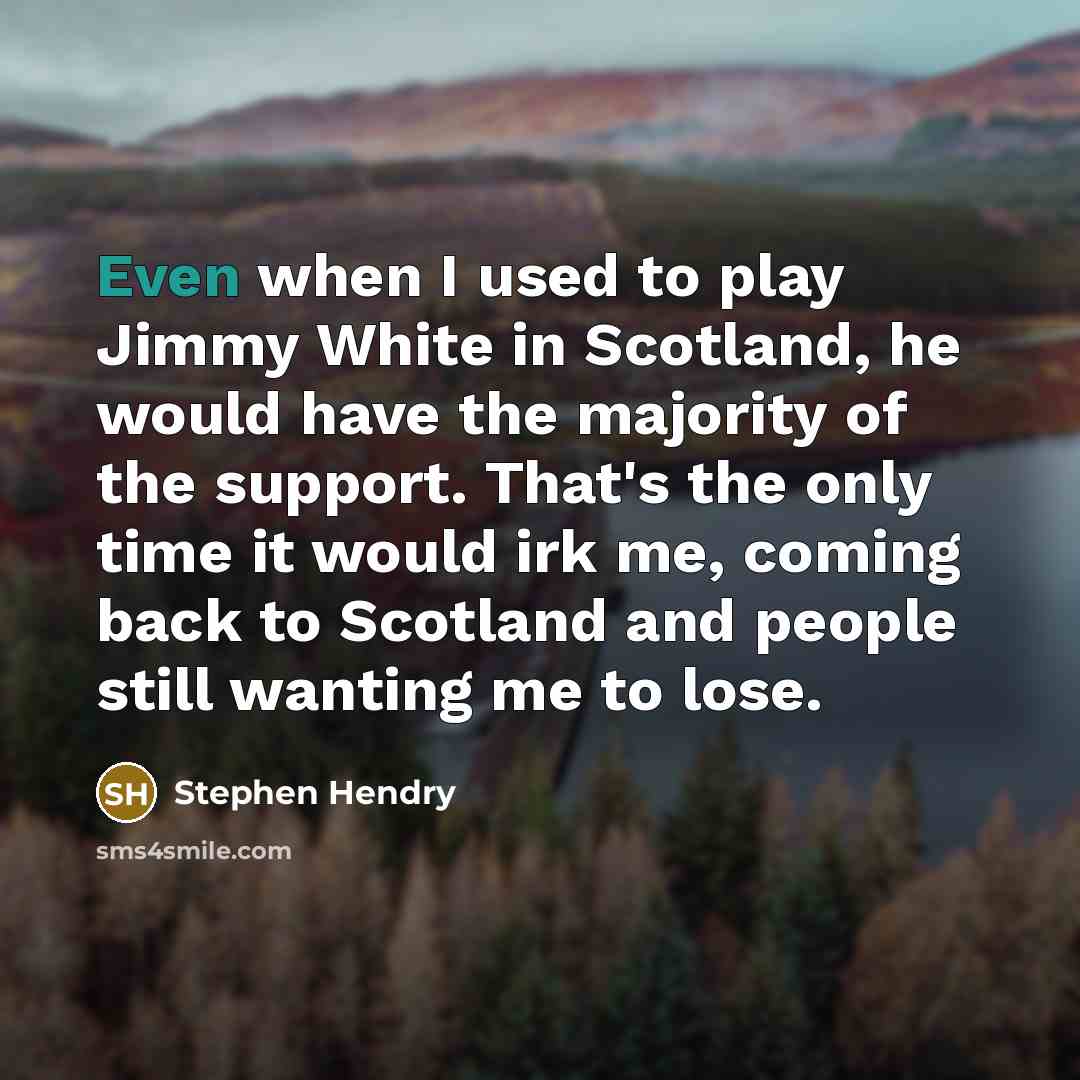 “Even when I used to play Jimmy White in Scotland,…” quote by Stephen Hendry