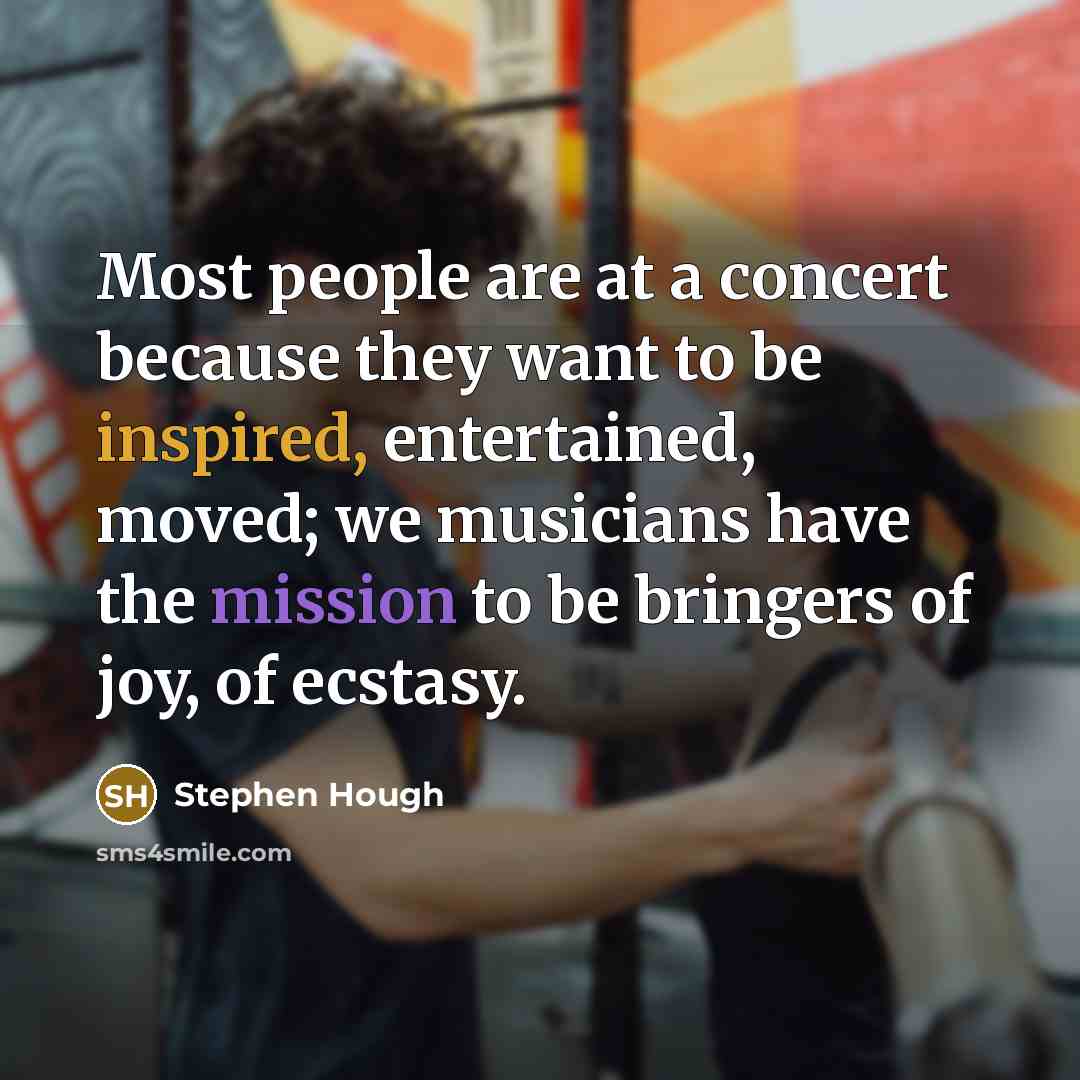 “Most people are at a concert because they want to…” quote by Stephen Hough