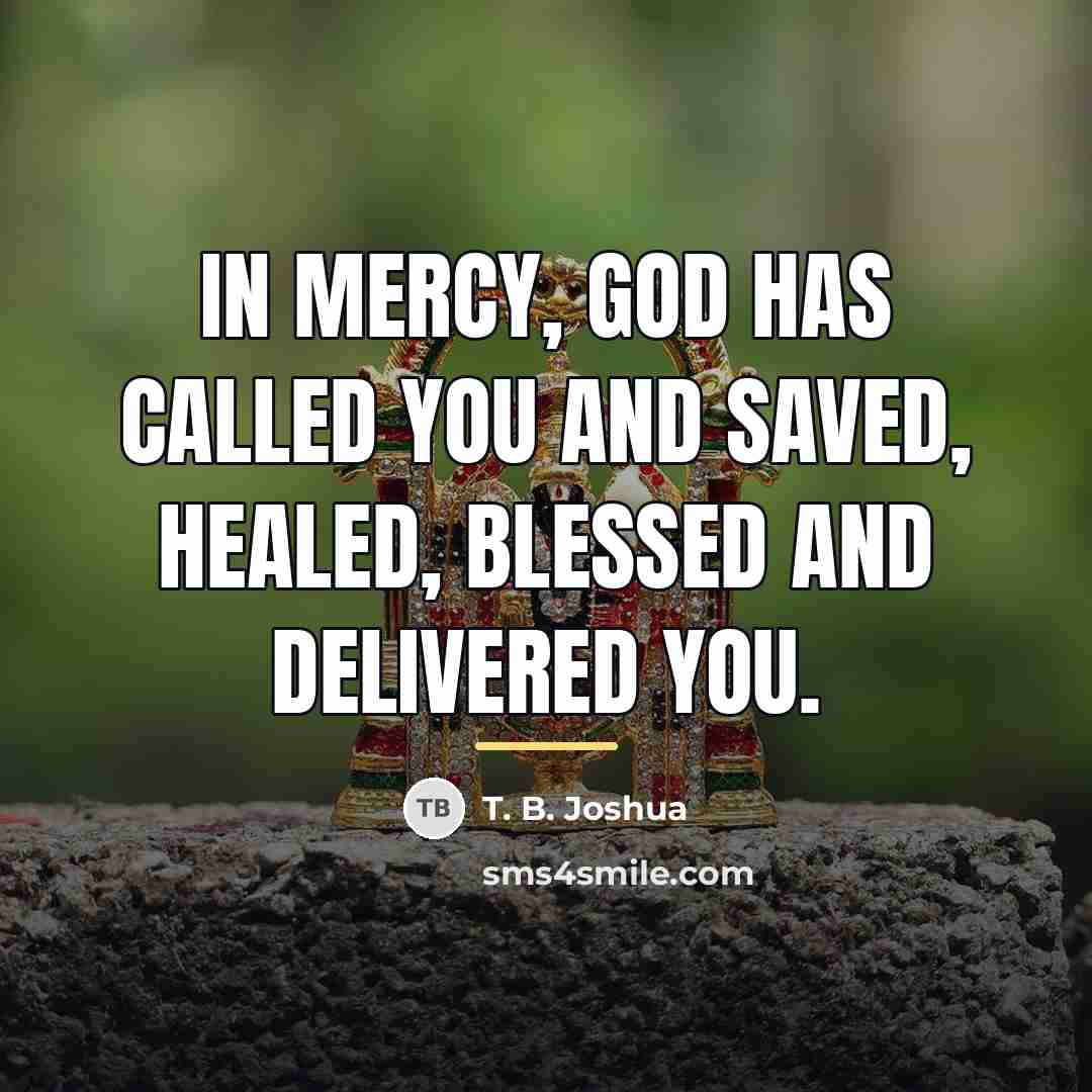 “In mercy, God has called you and saved, healed, blessed…” quote by T. B. Joshua