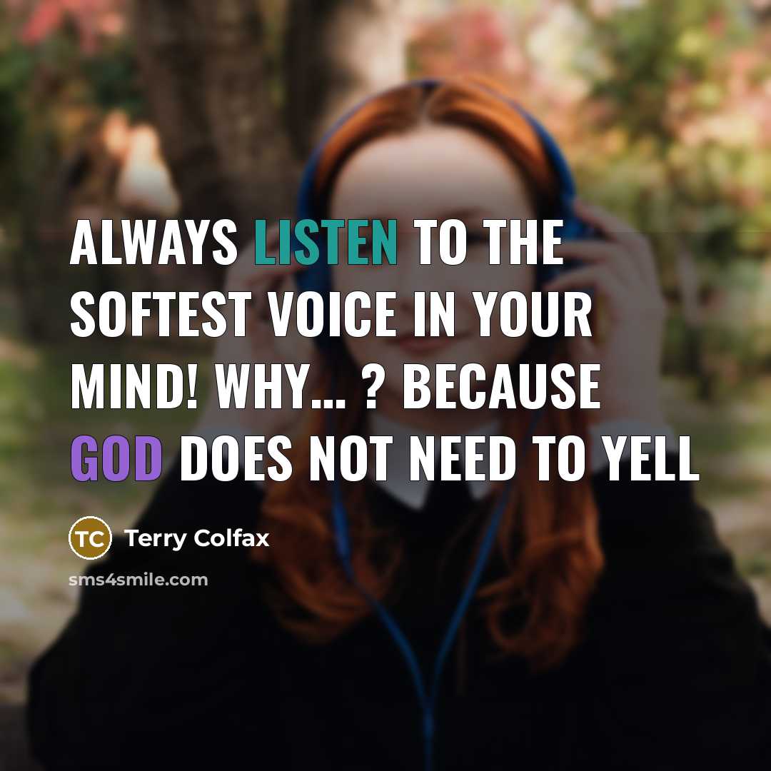 “Always listen to the softest voice in your mind! Why… ? Because God does not need to yell” quote by Terry Colfax