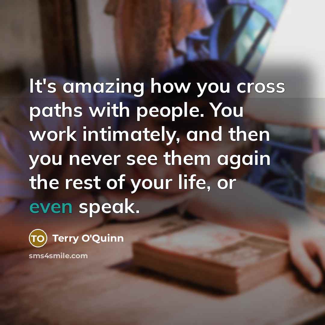 “It's amazing how you cross paths with people. You work…” quote by Terry O'Quinn