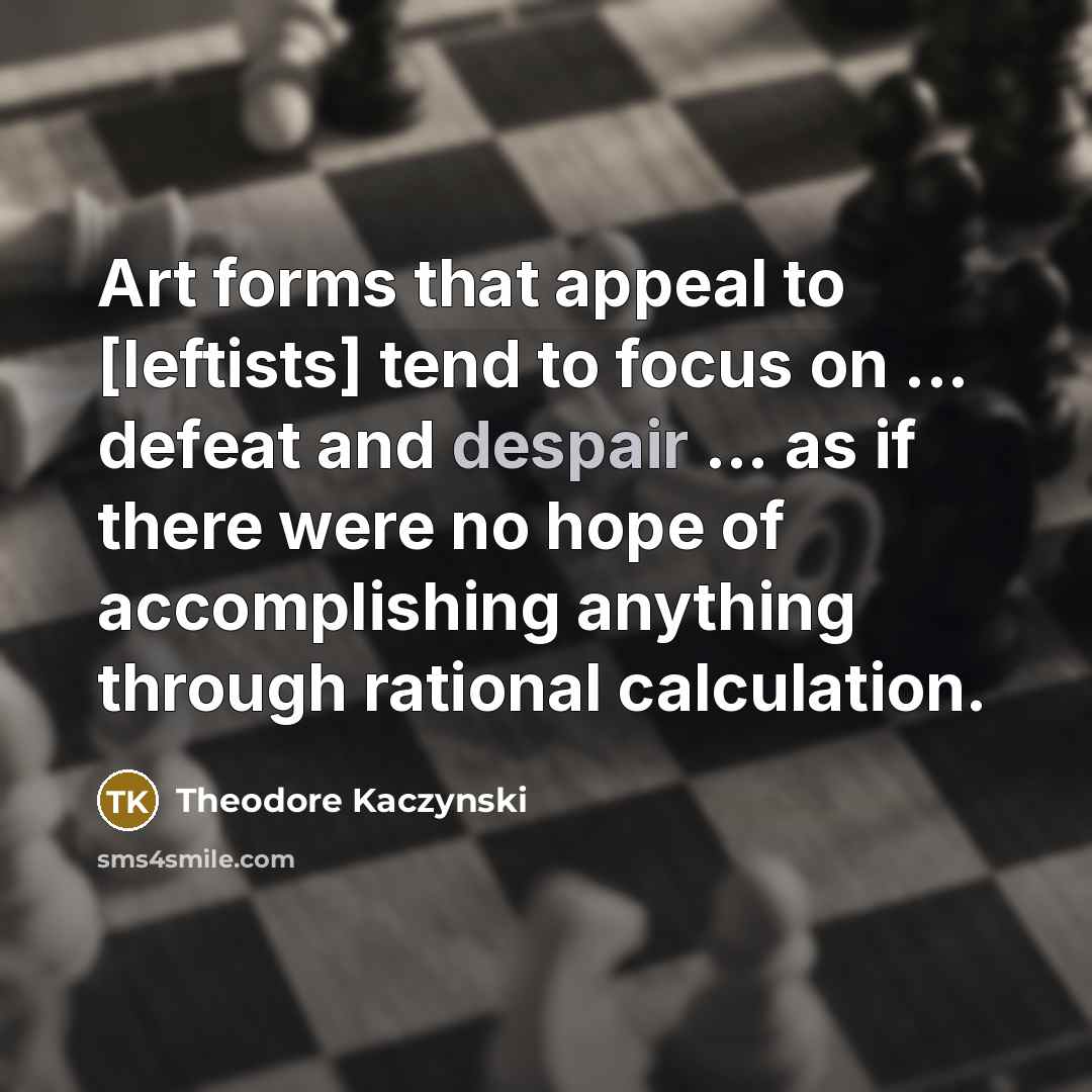 “Art forms that appeal to [leftists] tend to focus on…” quote by Theodore Kaczynski