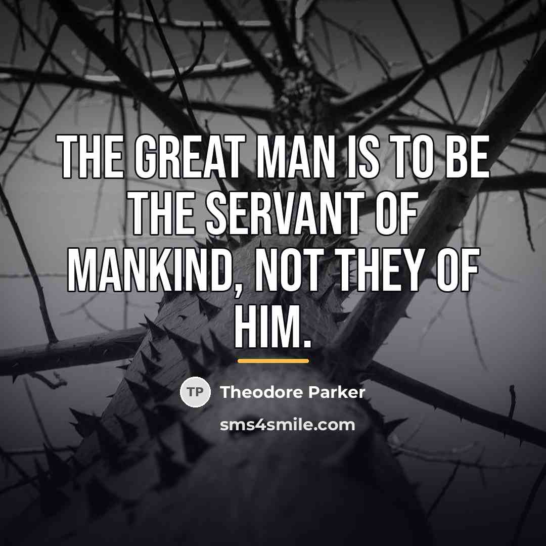 “The great man is to be the servant of mankind,…” quote by Theodore Parker