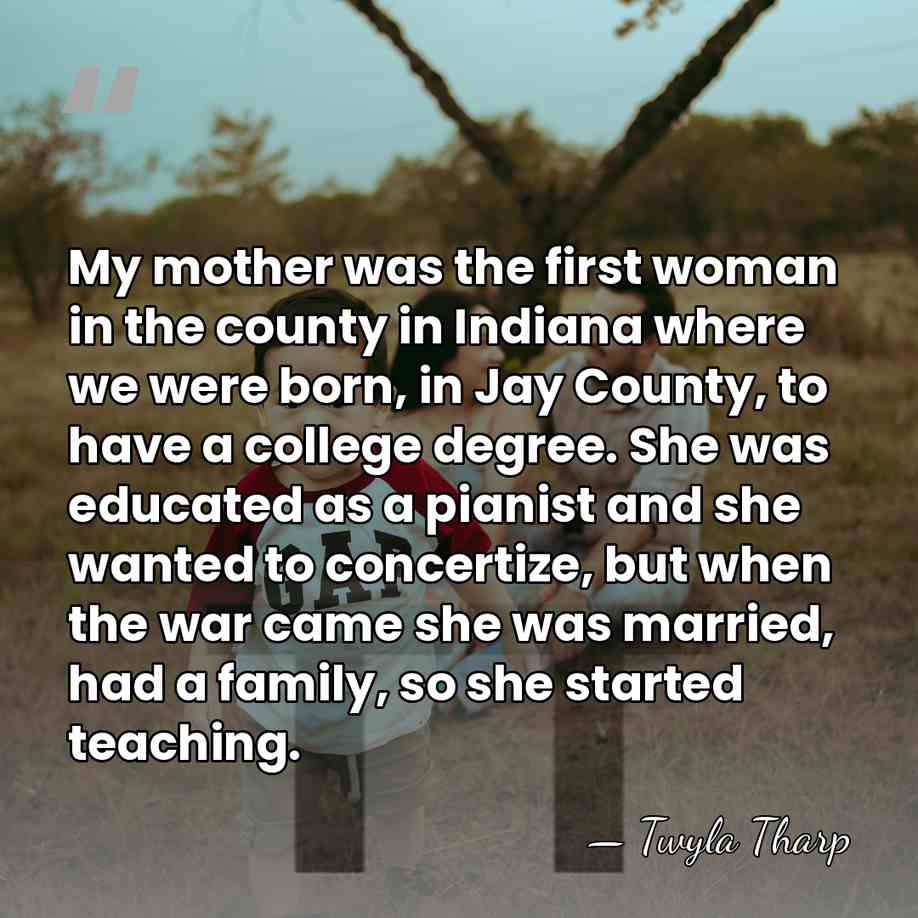 My mother was the first woman in the county in Indiana where&hellip; - Twyla Tharp