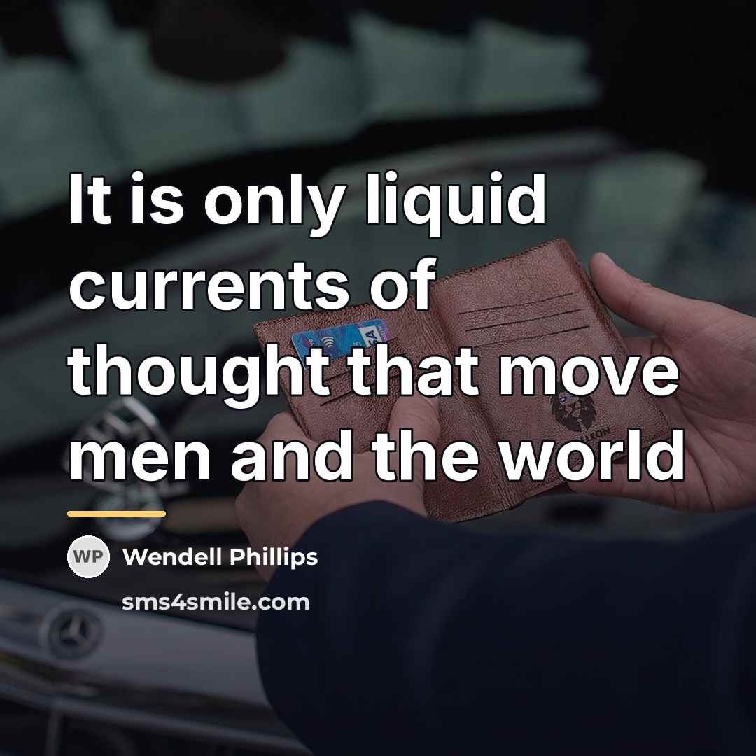 “It is only liquid currents of thought that move men…” quote by Wendell Phillips